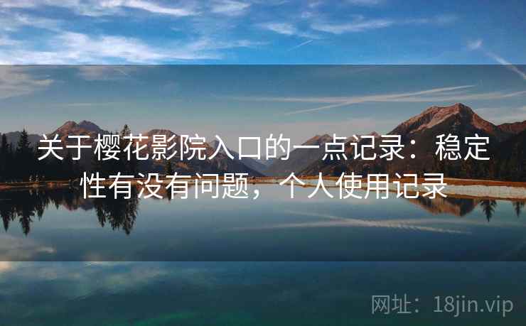 关于樱花影院入口的一点记录：稳定性有没有问题，个人使用记录