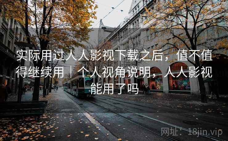 实际用过人人影视下载之后，值不值得继续用｜个人视角说明，人人影视能用了吗