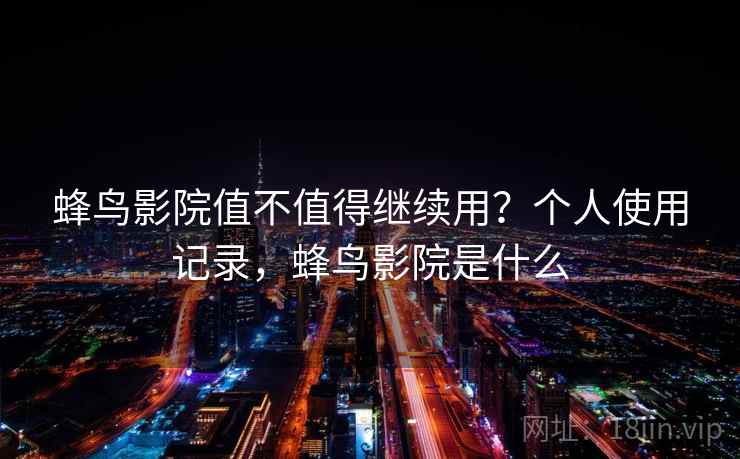 蜂鸟影院值不值得继续用？个人使用记录，蜂鸟影院是什么