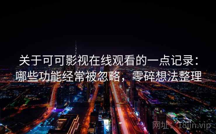 关于可可影视在线观看的一点记录：哪些功能经常被忽略，零碎想法整理