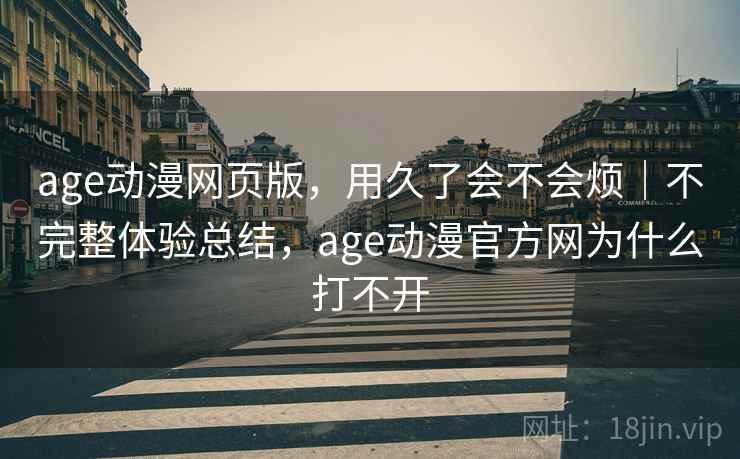 age动漫网页版，用久了会不会烦｜不完整体验总结，age动漫官方网为什么打不开