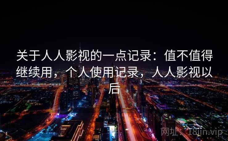 关于人人影视的一点记录：值不值得继续用，个人使用记录，人人影视以后