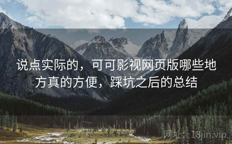 说点实际的，可可影视网页版哪些地方真的方便，踩坑之后的总结