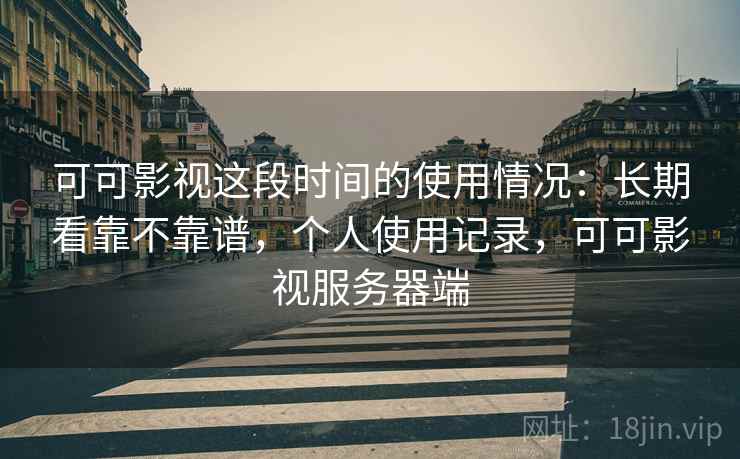 可可影视这段时间的使用情况：长期看靠不靠谱，个人使用记录，可可影视服务器端