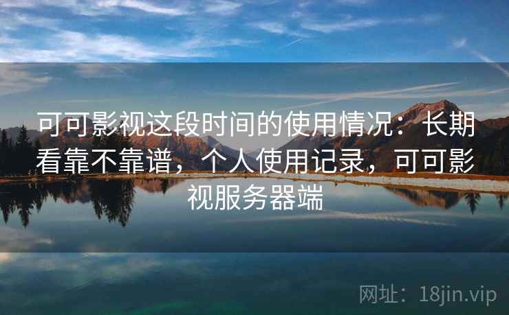 可可影视这段时间的使用情况：长期看靠不靠谱，个人使用记录，可可影视服务器端