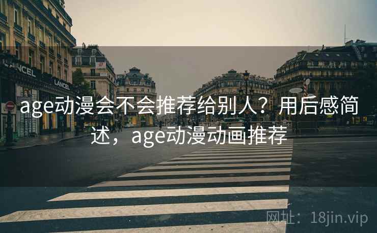 age动漫会不会推荐给别人？用后感简述，age动漫动画推荐