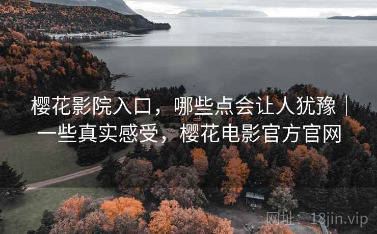 樱花影院入口，哪些点会让人犹豫｜一些真实感受，樱花电影官方官网