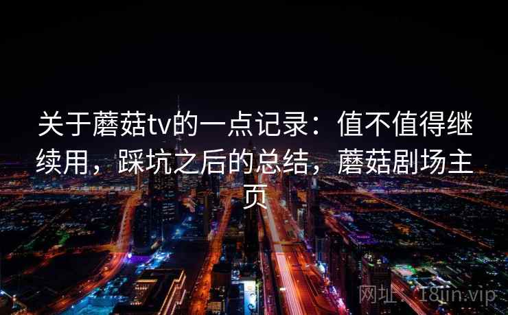 关于蘑菇tv的一点记录：值不值得继续用，踩坑之后的总结，蘑菇剧场主页