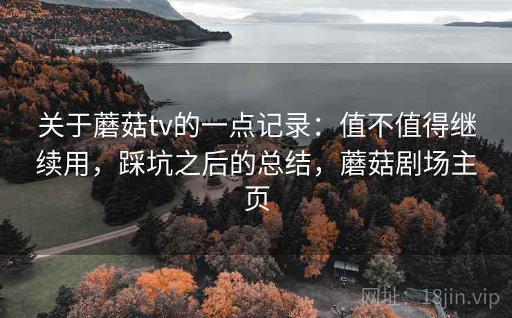 关于蘑菇tv的一点记录：值不值得继续用，踩坑之后的总结，蘑菇剧场主页