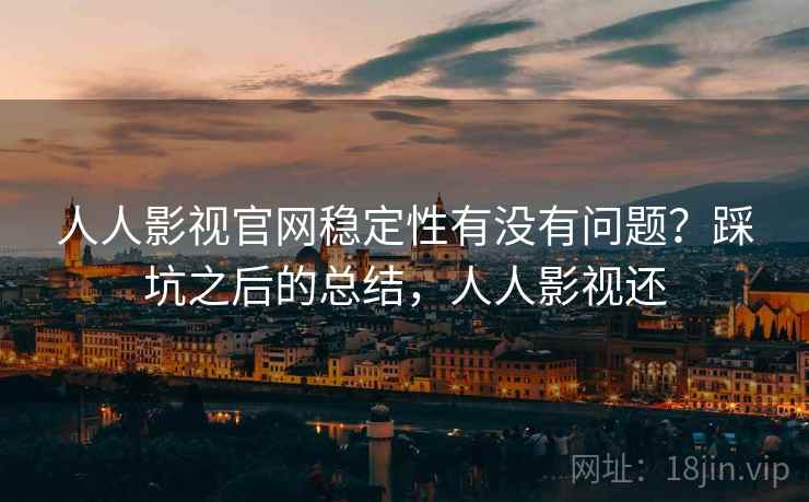 人人影视官网稳定性有没有问题?踩坑之后的总结,人人影视还 人人影视官网稳定性有没有问题?踩坑之后的总结,人人影视还