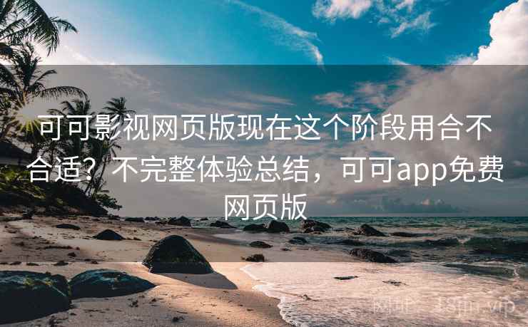可可影视网页版现在这个阶段用合不合适?不完整体验总结,可可app免费网页版 可可影视网页版现在这个阶段用合不合适?不完整体验总结,可可app免费网页版