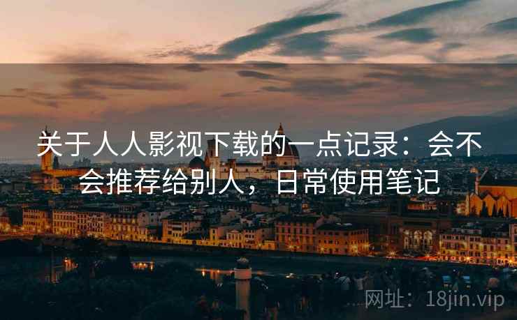 关于人人影视下载的一点记录:会不会推荐给别人,日常使用笔记 关于人人影视下载的一点记录:会不会推荐给别人,日常使用笔记