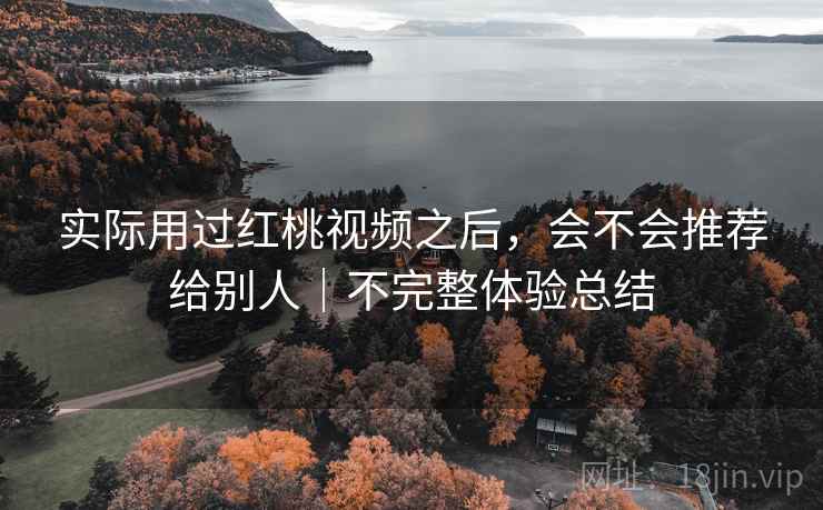 实际用过红桃视频之后，会不会推荐给别人｜不完整体验总结