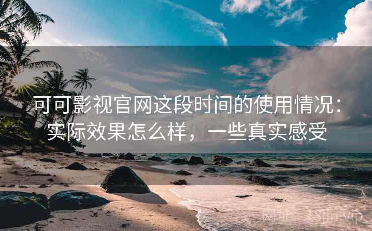 可可影视官网这段时间的使用情况:实际效果怎么样,一些真实感受 可可影视官网这段时间的使用情况:实际效果怎么样,一些真实感受