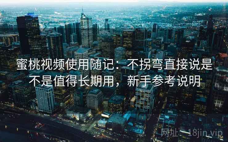 蜜桃视频使用随记：不拐弯直接说是不是值得长期用，新手参考说明