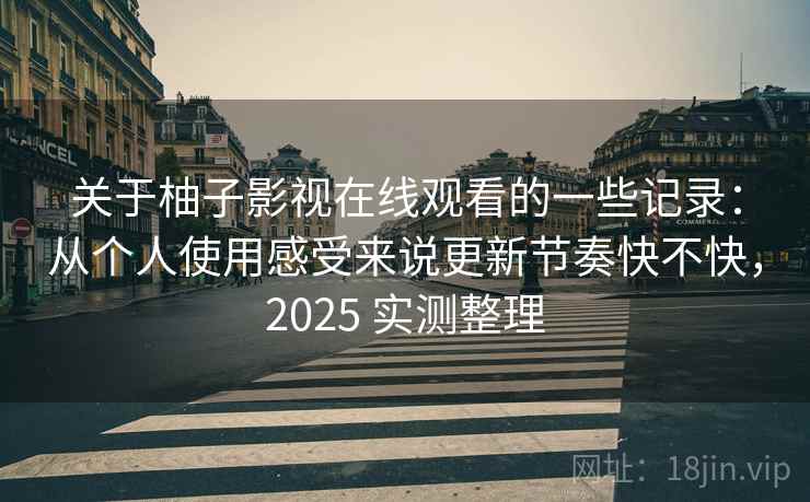 关于柚子影视在线观看的一些记录:从个人使用感受来说更新节奏快不快,2025 实测整理 关于柚子影视在线观看的一些记录:从个人使用感受来说更新节奏快不快,2025 实测整理