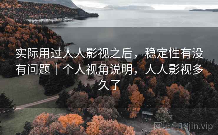 实际用过人人影视之后,稳定性有没有问题|个人视角说明,人人影视多久了 实际用过人人影视之后,稳定性有没有问题|个人视角说明,人人影视多久了