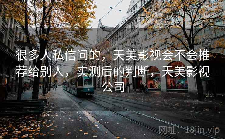 很多人私信问的，天美影视会不会推荐给别人，实测后的判断，天美影视公司