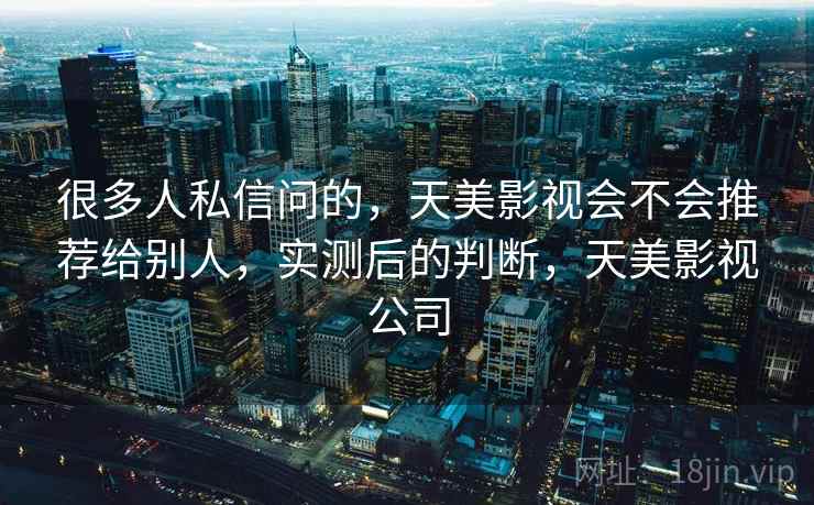 很多人私信问的，天美影视会不会推荐给别人，实测后的判断，天美影视公司
