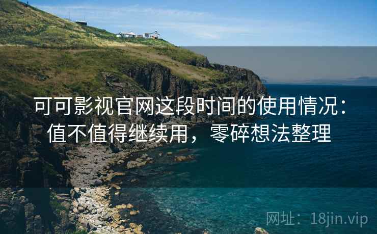可可影视官网这段时间的使用情况:值不值得继续用,零碎想法整理 可可影视官网这段时间的使用情况:值不值得继续用,零碎想法整理