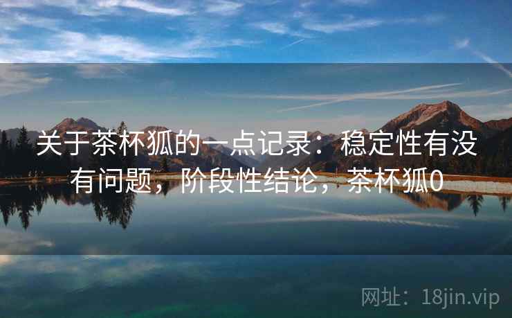 关于茶杯狐的一点记录：稳定性有没有问题，阶段性结论，茶杯狐0