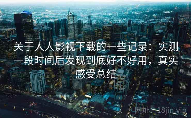 关于人人影视下载的一些记录:实测一段时间后发现到底好不好用,真实感受总结 关于人人影视下载的一些记录:实测一段时间后发现到底好不好用,真实感受总结