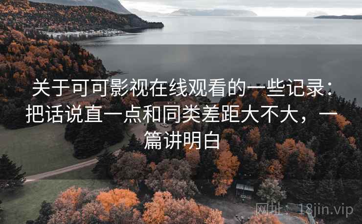 关于可可影视在线观看的一些记录:把话说直一点和同类差距大不大,一篇讲明白 关于可可影视在线观看的一些记录:把话说直一点和同类差距大不大,一篇讲明白