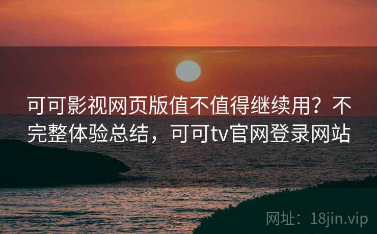 可可影视网页版值不值得继续用?不完整体验总结,可可tv官网登录网站 可可影视网页版值不值得继续用?不完整体验总结,可可tv官网登录网站