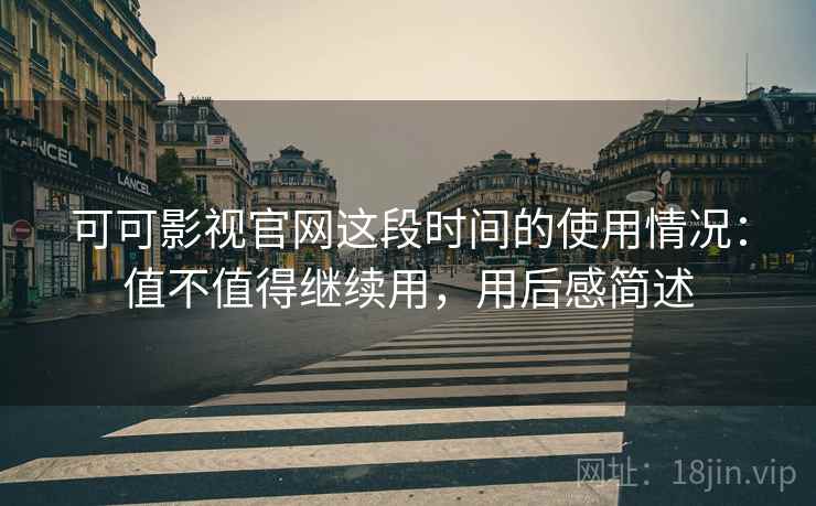 可可影视官网这段时间的使用情况：值不值得继续用，用后感简述