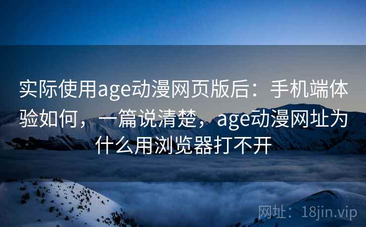实际使用age动漫网页版后:手机端体验如何,一篇说清楚,age动漫网址为什么用浏览器打不开 实际使用age动漫网页版后:手机端体验如何,一篇说清楚,age动漫网址为什么用浏览器打不开