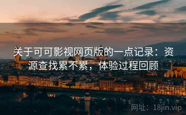 关于可可影视网页版的一点记录:资源查找累不累,体验过程回顾 关于可可影视网页版的一点记录:资源查找累不累,体验过程回顾